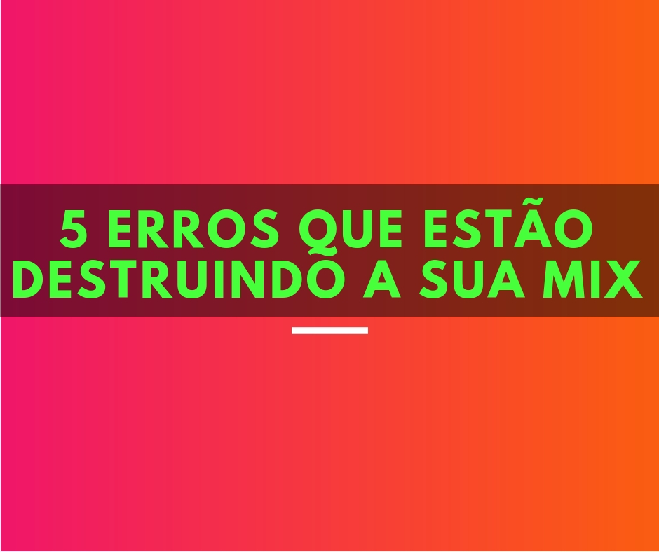 5 Erros Que Est o Destruindoa Sua Mix 2 Top Produtor 5-erros-que-est-o-destruindoa-sua-mix-2-top-produtor